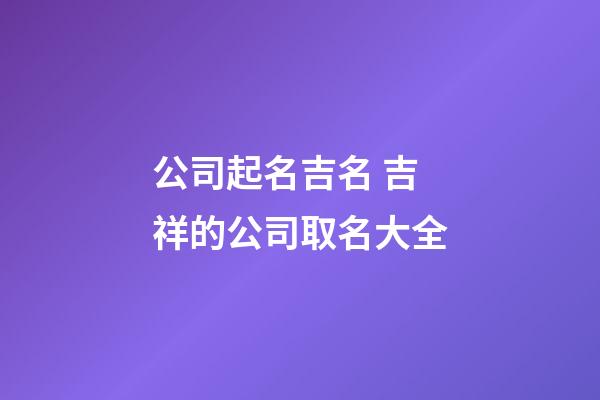 公司起名吉名 吉祥的公司取名大全-第1張-公司起名-玄機(jī)派